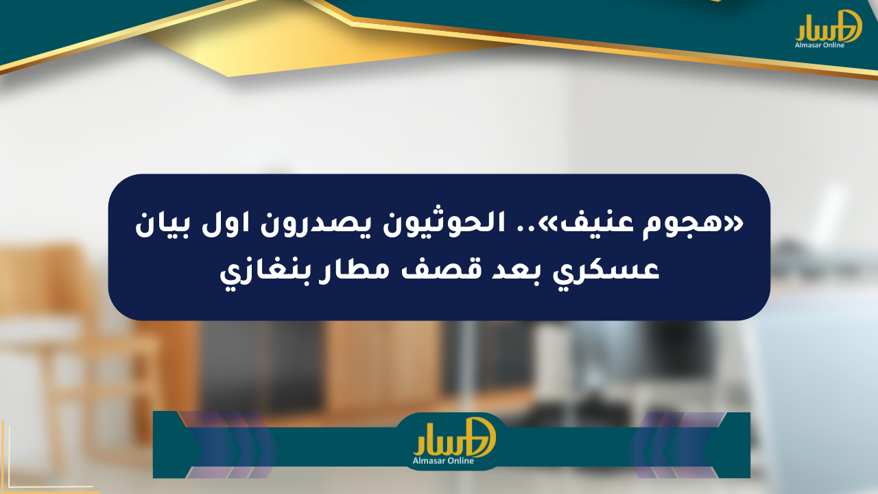 «هجوم عنيف».. الحوثيون يصدرون أول بيان عسكري بعد قصف مطار بنغازي